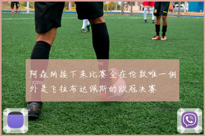 阿森纳接下来比赛全在伦敦唯一例外是飞往布达佩斯的欧冠决赛