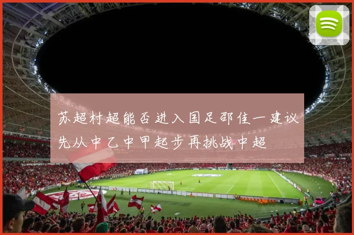苏超村超能否进入国足邵佳一建议先从中乙中甲起步再挑战中超