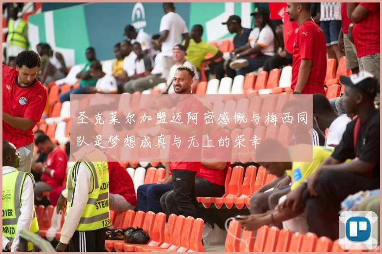 圣克莱尔加盟迈阿密感慨与梅西同队是梦想成真与无上的荣幸