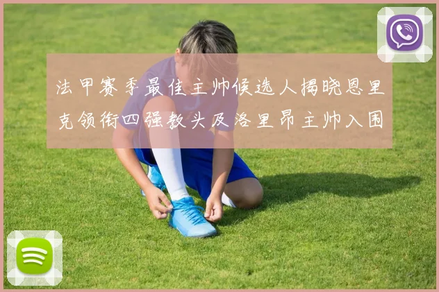 法甲赛季最佳主帅候选人揭晓恩里克领衔四强教头及洛里昂主帅入围