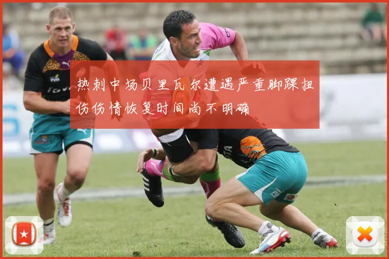 热刺中场贝里瓦尔遭遇严重脚踝扭伤伤情恢复时间尚不明确