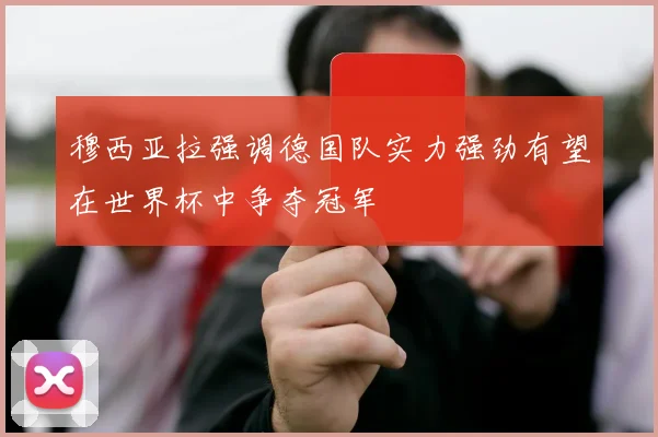穆西亚拉强调德国队实力强劲有望在世界杯中争夺冠军
