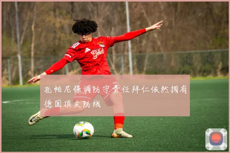 孔帕尼强调防守责任拜仁依然拥有德国顶尖防线
