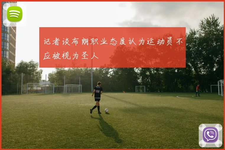 记者谈布朗职业态度认为运动员不应被视为圣人