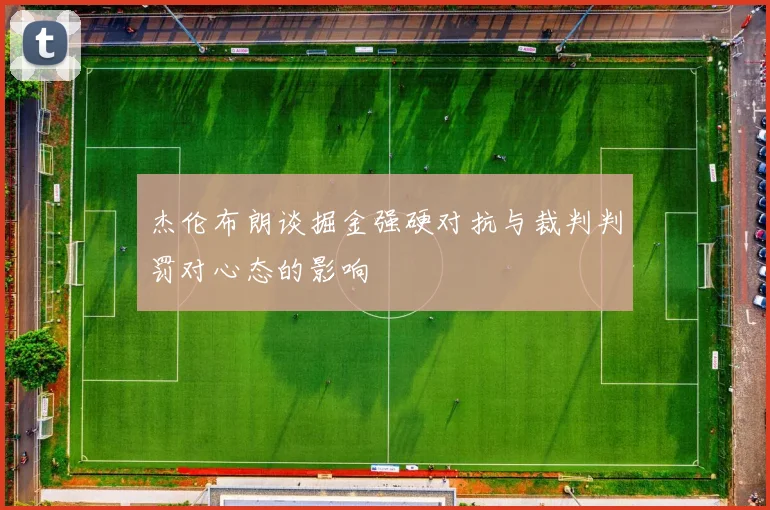 杰伦布朗谈掘金强硬对抗与裁判判罚对心态的影响