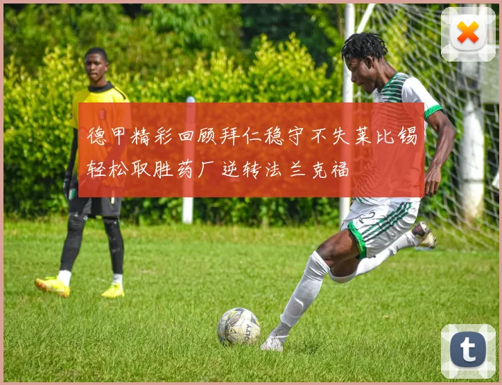 德甲精彩回顾拜仁稳守不失莱比锡轻松取胜药厂逆转法兰克福